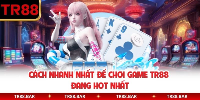 Cách nhanh nhất để chơi game TR88 đang hot nhất
