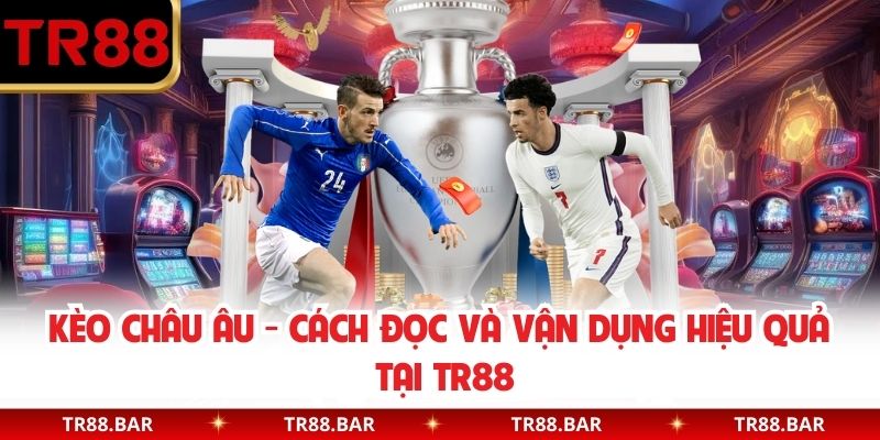 Kèo Châu Âu -  Cách Đọc Và Vận Dụng Hiệu Quả Tại TR88