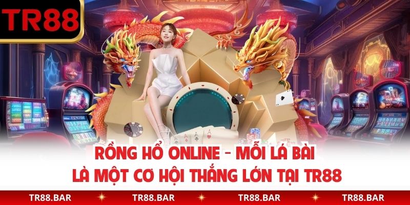 Rồng Hổ online - Mỗi Lá Bài Là Một Cơ Hội Thắng Lớn Tại TR88